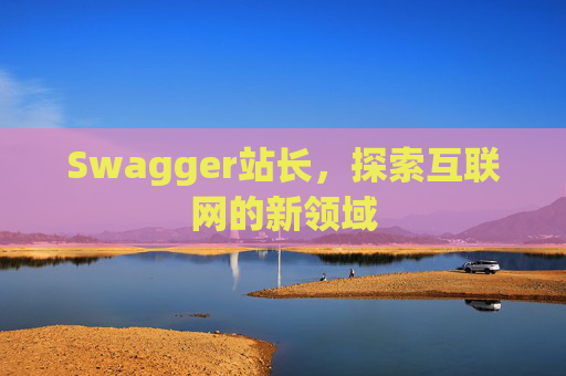 Swagger站长，探索互联网的新领域